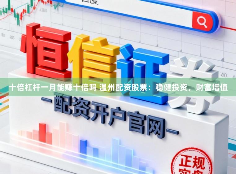 十倍杠杆一月能赚十倍吗 温州配资股票:稳健投资,财富增值
