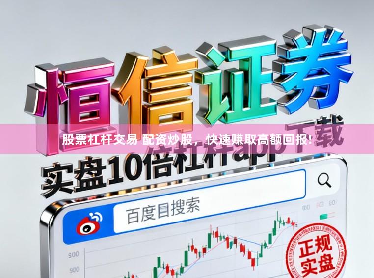 股票杠杆交易 配资炒股,快速赚取高额回报!