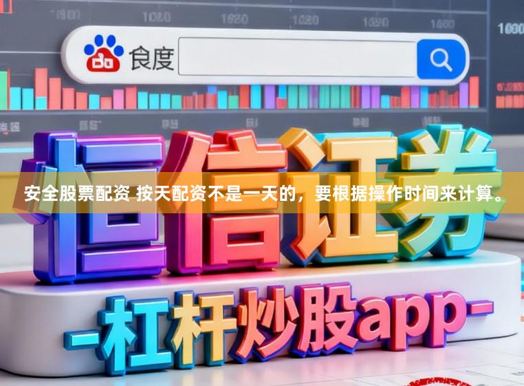 安全股票配资 按天配资不是一天的,要根据操作时间来计算。