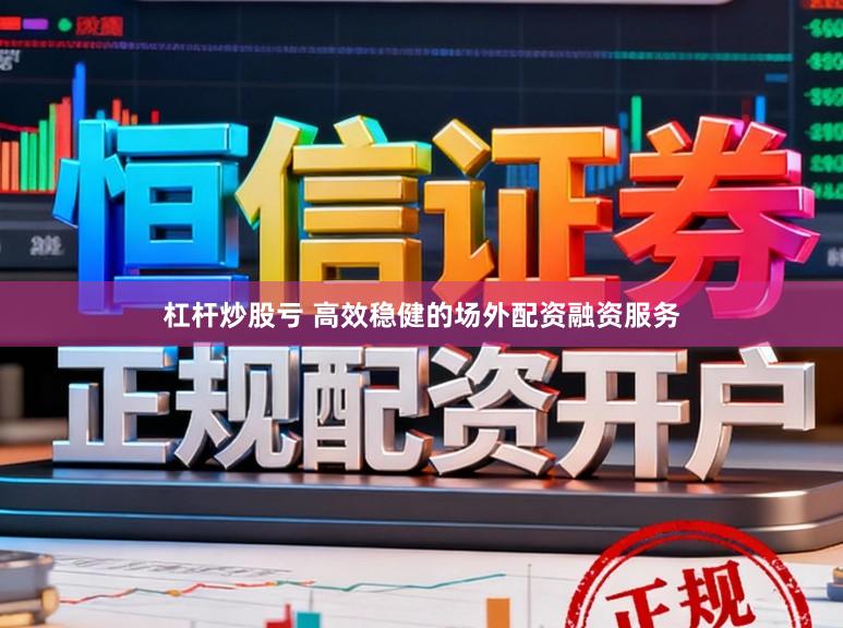 杠杆炒股亏 高效稳健的场外配资融资服务