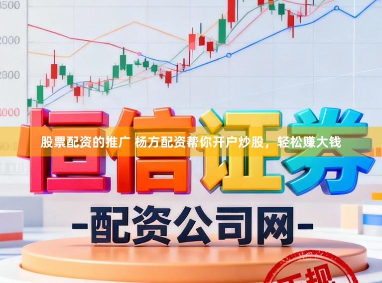 股票配资的推广 杨方配资帮你开户炒股，轻松赚大钱