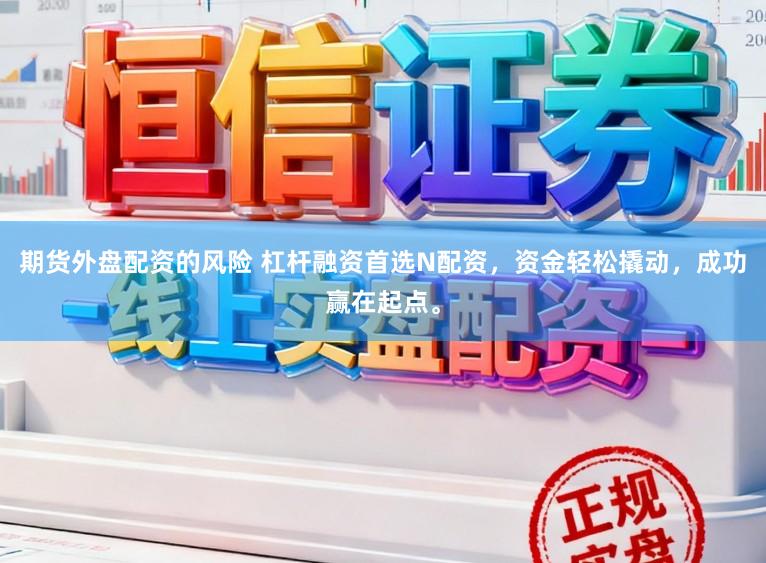期货外盘配资的风险 杠杆融资首选N配资，资金轻松撬动，成功赢在起点。