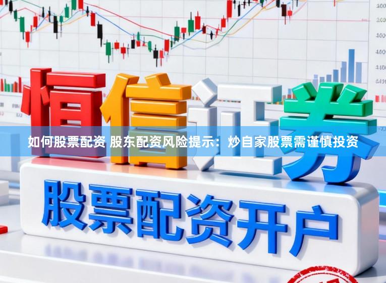 如何股票配资 股东配资风险提示:炒自家股票需谨慎投资
