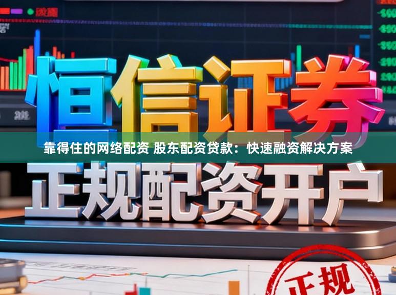 靠得住的网络配资 股东配资贷款：快速融资解决方案