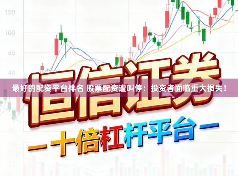 最好的配资平台排名 股票配资遭叫停:投资者面临重大损失!