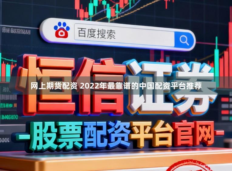 网上期货配资 2022年最靠谱的中国配资平台推荐