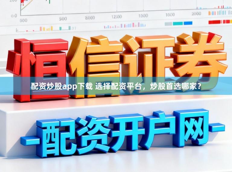 配资炒股app下载 选择配资平台，炒股首选哪家？