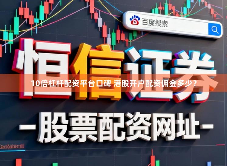 10倍杠杆配资平台口碑 港股开户配资佣金多少？