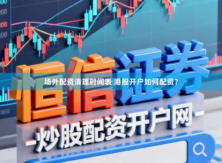 场外配资清理时间表 港股开户如何配资？