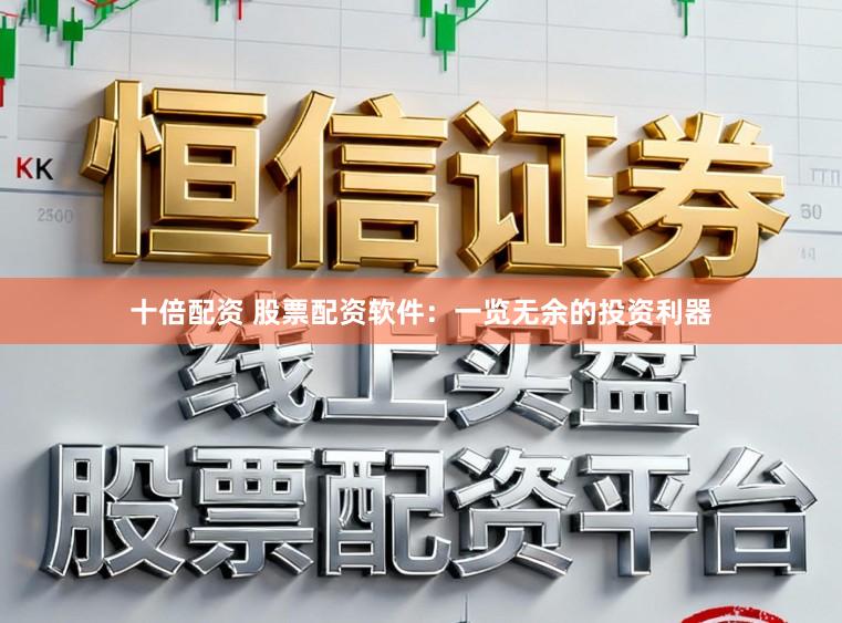 十倍配资 股票配资软件:一览无余的投资利器