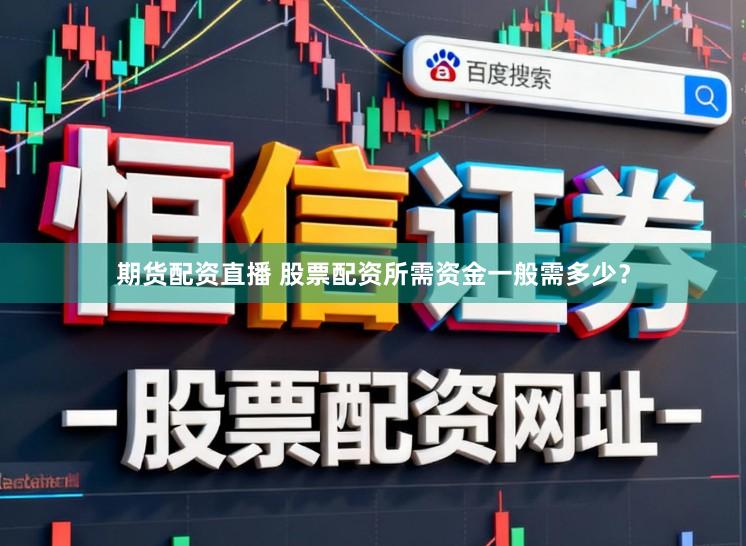 期货配资直播 股票配资所需资金一般需多少?
