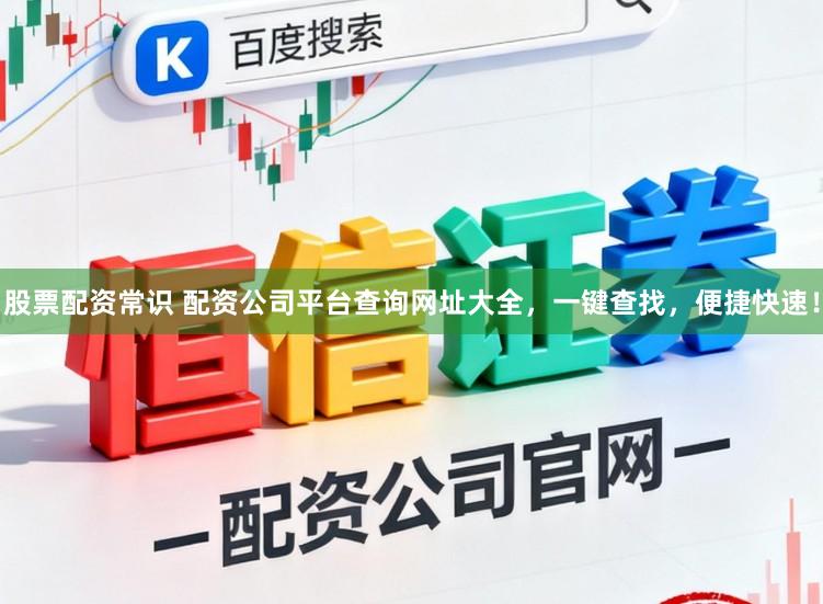 股票配资常识 配资公司平台查询网址大全,一键查找,便捷快速!