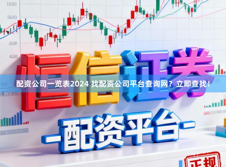 配资公司一览表2024 找配资公司平台查询网？立即查找！