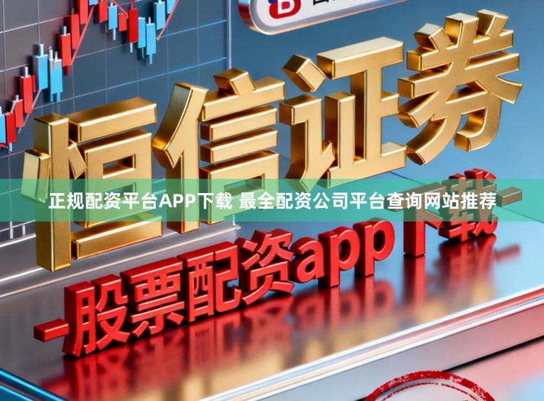 正规配资平台APP下载 最全配资公司平台查询网站推荐