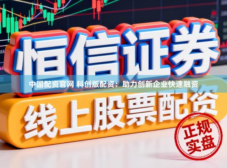 中国配资官网 科创版配资:助力创新企业快速融资