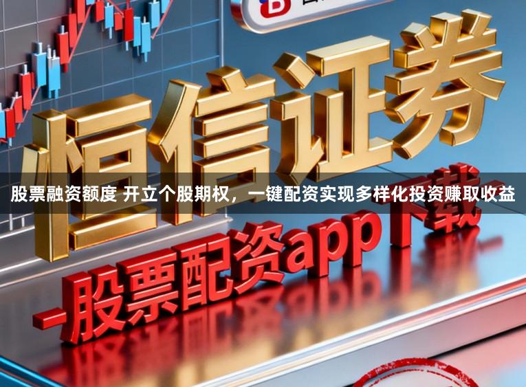 股票融资额度 开立个股期权,一键配资实现多样化投资赚取收益