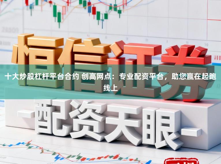 十大炒股杠杆平台合约 创高网点：专业配资平台，助您赢在起跑线上