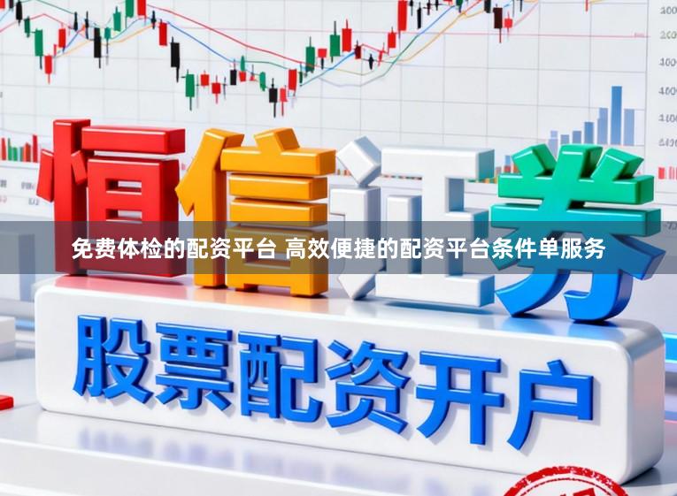 免费体检的配资平台 高效便捷的配资平台条件单服务