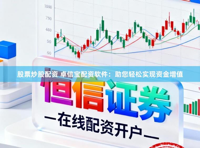 股票炒股配资 卓信宝配资软件：助您轻松实现资金增值