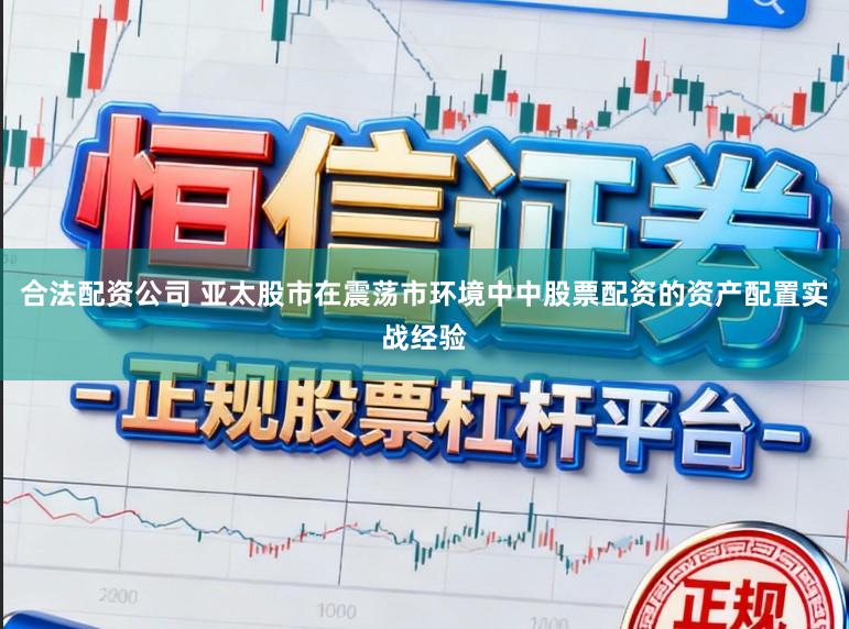 合法配资公司 亚太股市在震荡市环境中中股票配资的资产配置实战经验