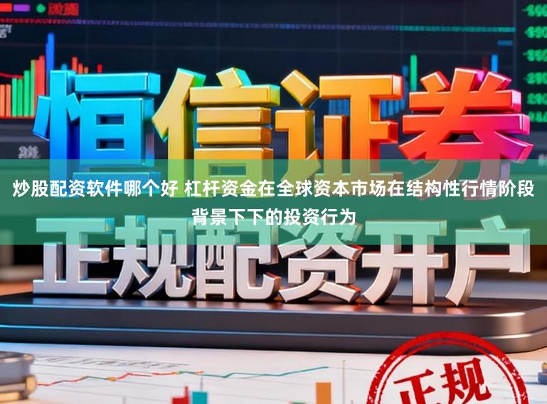 炒股配资软件哪个好 杠杆资金在全球资本市场在结构性行情阶段背景下下的投资行为