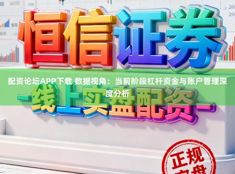 配资论坛APP下载 数据视角：当前阶段杠杆资金与账户管理深度分析