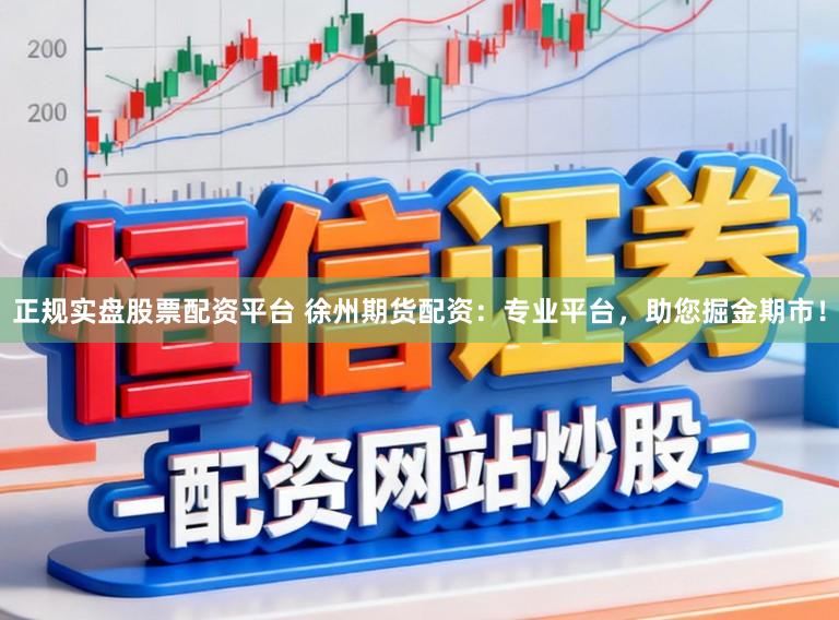 正规实盘股票配资平台 徐州期货配资：专业平台，助您掘金期市！