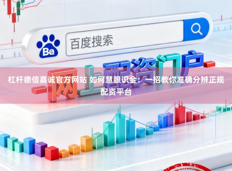 杠杆德信嘉诚官方网站 如何慧眼识金：一招教你准确分辨正规配资平台
