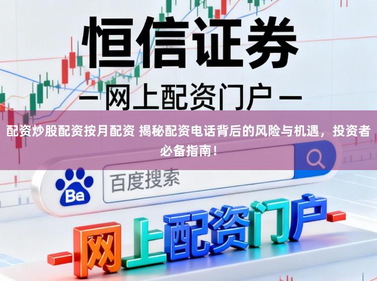 配资炒股配资按月配资 揭秘配资电话背后的风险与机遇，投资者必备指南！