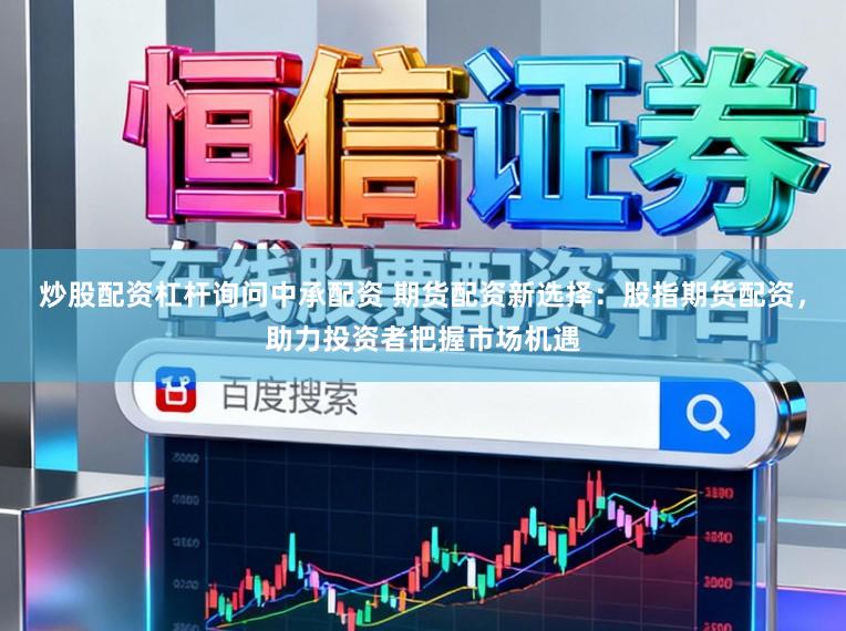 炒股配资杠杆询问中承配资 期货配资新选择：股指期货配资，助力投资者把握市场机遇