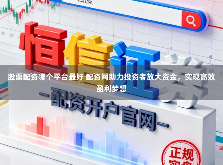 股票配资哪个平台最好 配资网助力投资者放大资金，实现高效盈利梦想