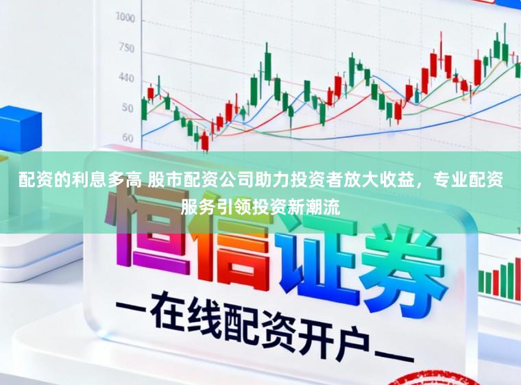 配资的利息多高 股市配资公司助力投资者放大收益，专业配资服务引领投资新潮流
