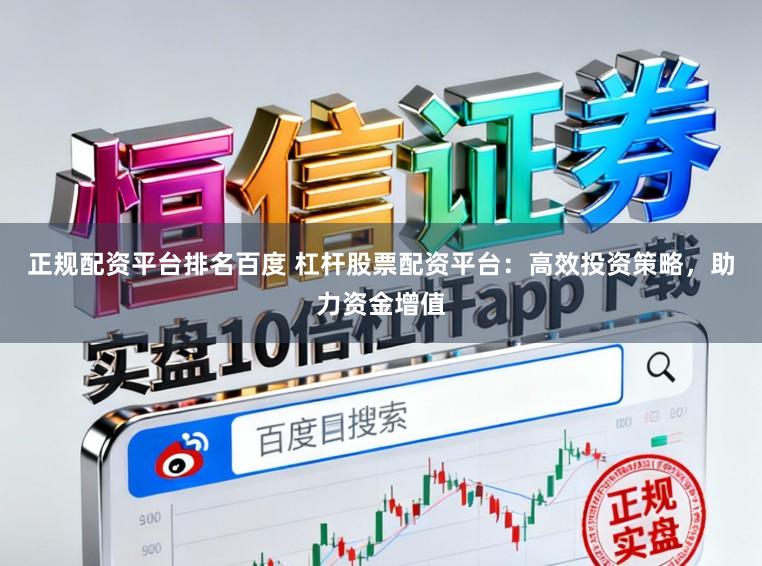 正规配资平台排名百度 杠杆股票配资平台：高效投资策略，助力资金增值