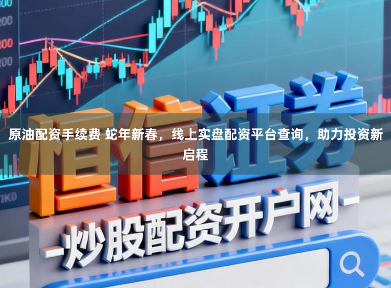 原油配资手续费 蛇年新春，线上实盘配资平台查询，助力投资新启程