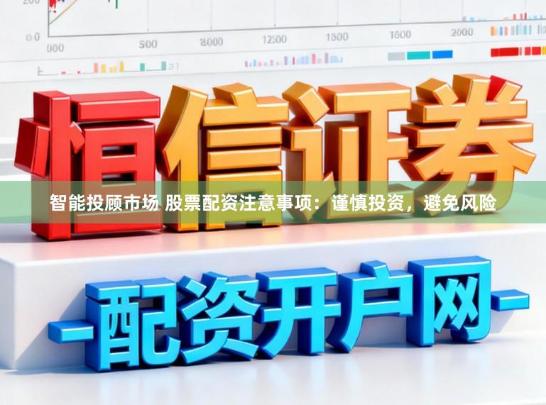 智能投顾市场 股票配资注意事项：谨慎投资，避免风险