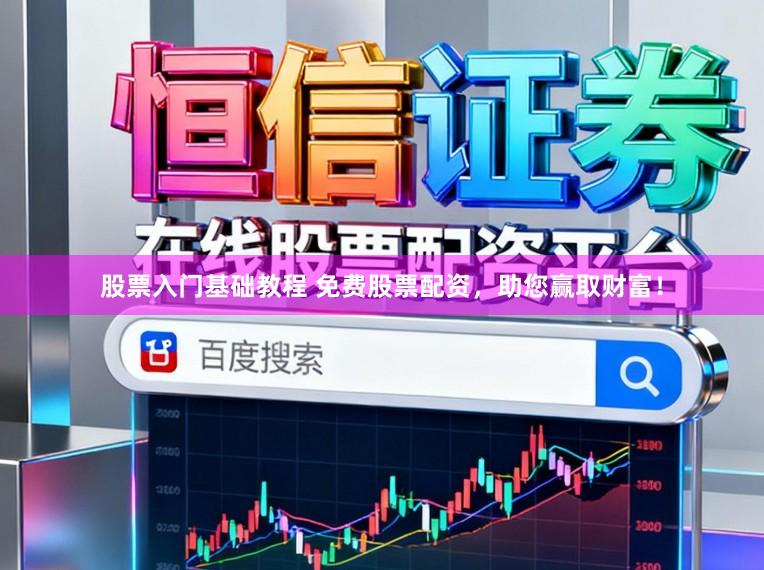 股票入门基础教程 免费股票配资，助您赢取财富！
