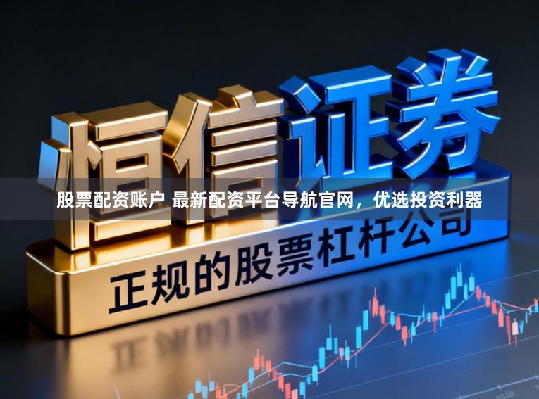 股票配资账户 最新配资平台导航官网，优选投资利器