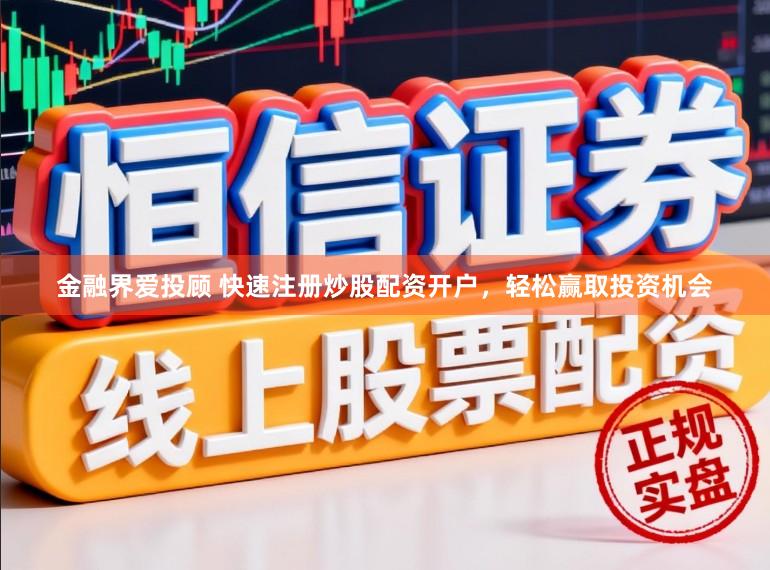 金融界爱投顾 快速注册炒股配资开户，轻松赢取投资机会