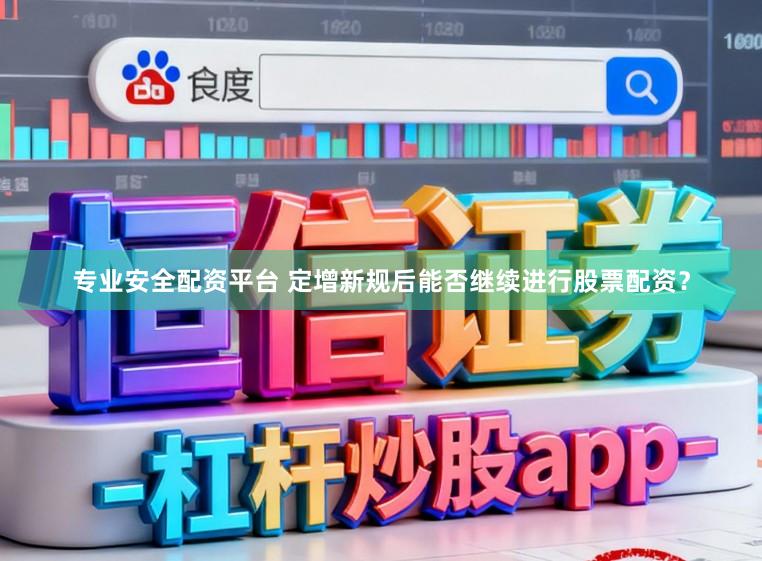 专业安全配资平台 定增新规后能否继续进行股票配资？