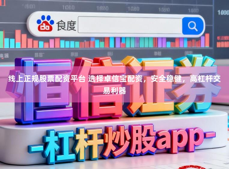 线上正规股票配资平台 选择卓信宝配资，安全稳健，高杠杆交易利器