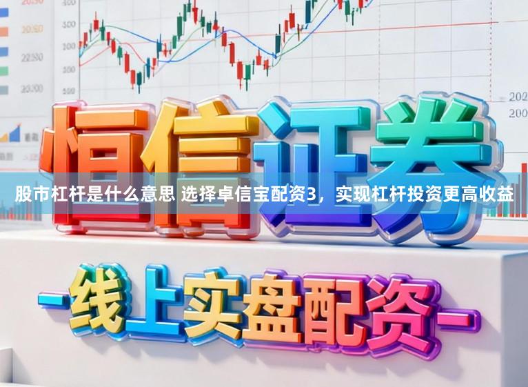 股市杠杆是什么意思 选择卓信宝配资3，实现杠杆投资更高收益