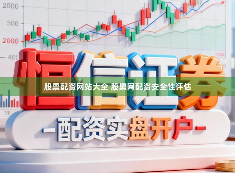股票配资网站大全 股巢网配资安全性评估
