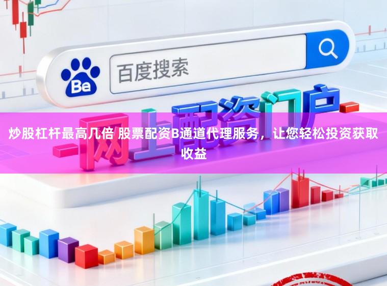 炒股杠杆最高几倍 股票配资B通道代理服务，让您轻松投资获取收益