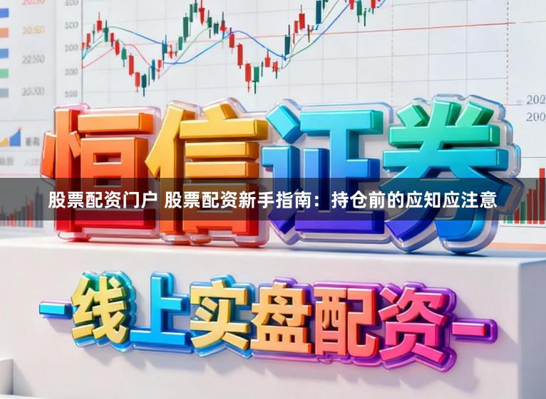 股票配资门户 股票配资新手指南：持仓前的应知应注意