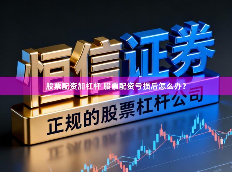 股票配资加杠杆 股票配资亏损后怎么办？