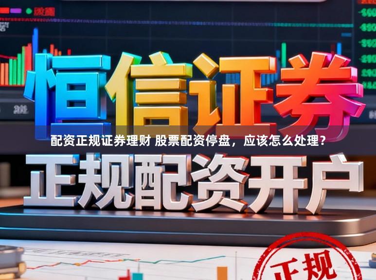 配资正规证券理财 股票配资停盘，应该怎么处理？