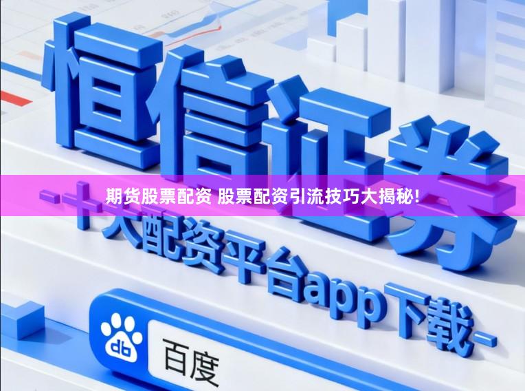 期货股票配资 股票配资引流技巧大揭秘!