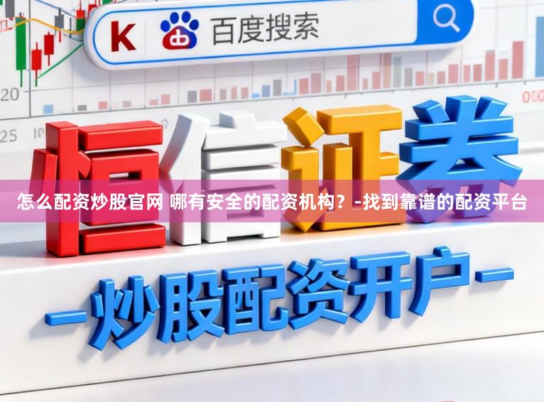 怎么配资炒股官网 哪有安全的配资机构？-找到靠谱的配资平台