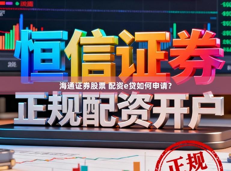 海通证券股票 配资e贷如何申请？