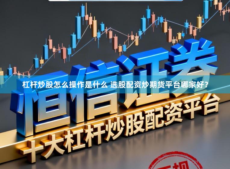 杠杆炒股怎么操作是什么 选股配资炒期货平台哪家好？